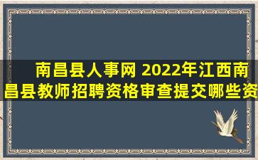 南昌县人事网 2022年江西南昌县教师招聘资格审查提交哪些资料